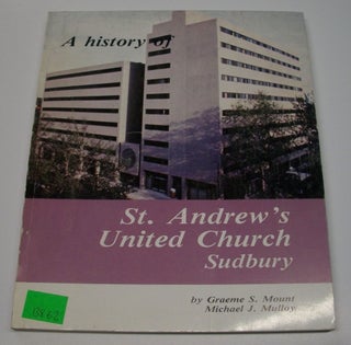 A History of St. Andrew's United Church Sudbury. Graeme S. and Mulloy Mount.