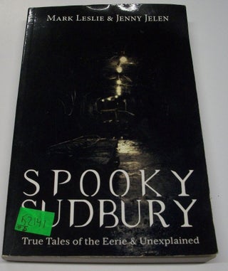 Item #052141 Spooky Sudbury: True Tales of the Eerie & Unexplained. Mark Leslie, Jenny Jelen