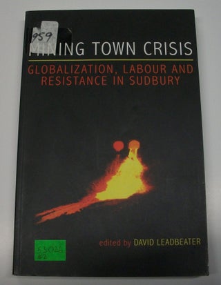 Item #053026 Mining Town Crisis: Globalization, Labour and Resistance in Sudbury. David Leadbeater