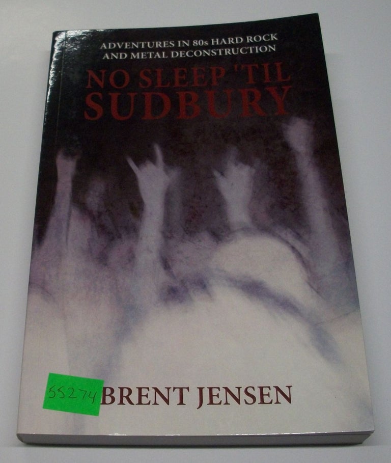 Item #055274 No Sleep 'til Sudbury: Adventures in 80s Hard Rock and Metal Deconstruction. Brent Jensen.