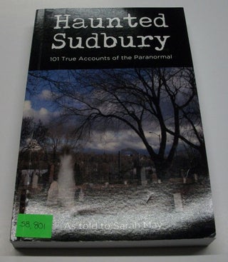 Item #058801 Haunted Sudbury - 101 True Accounts of the Paranormal. Sarah May