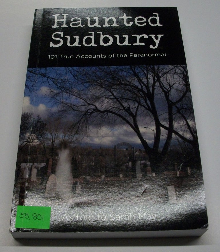 Item #058801 Haunted Sudbury - 101 True Accounts of the Paranormal. Sarah May.