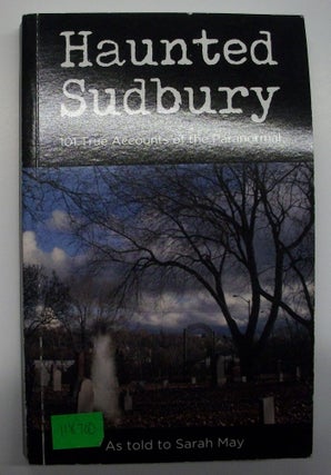 Haunted Sudbury: 101 True Accounts of the Paranormal. Sarah May.