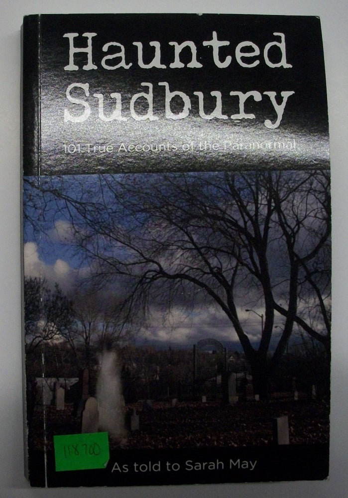 Item #118700 Haunted Sudbury: 101 True Accounts of the Paranormal. Sarah May.
