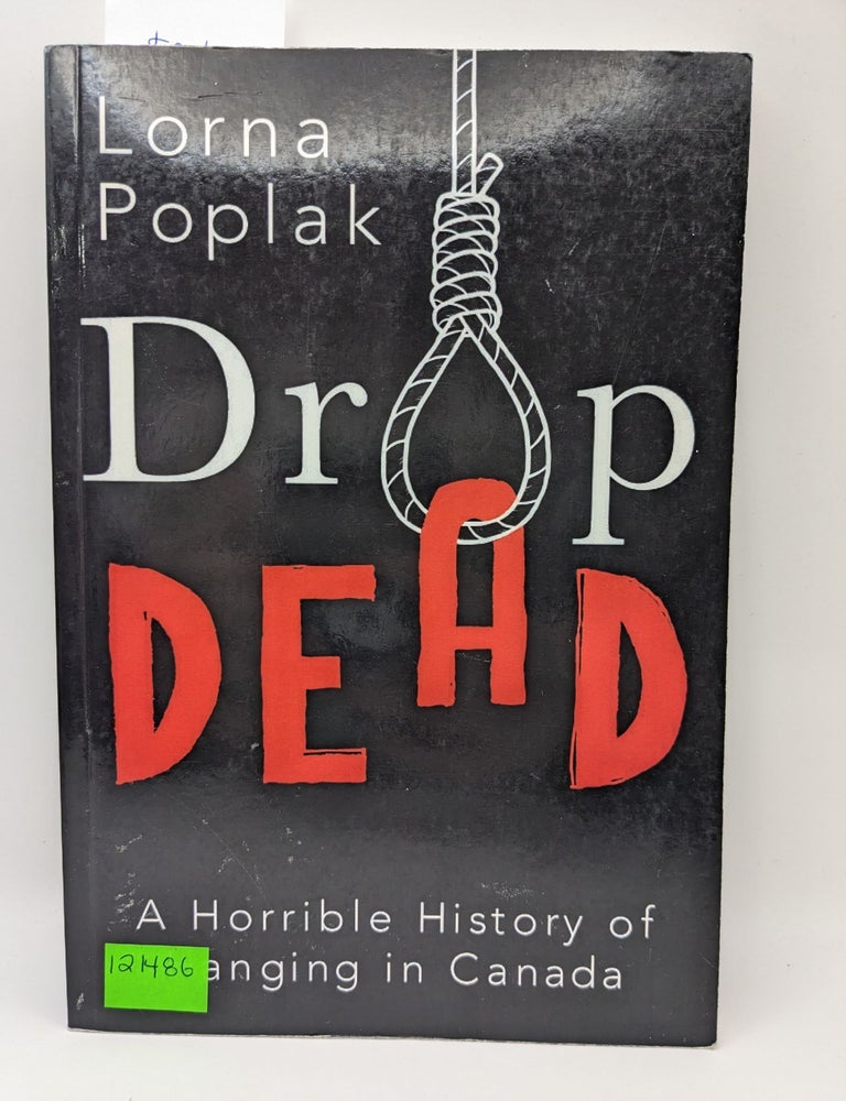 Drop Dead: A Horrible History of Hanging in Canada | Lorna Poplak