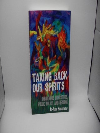 Taking Back Our Spirits: Indigenous Literature, Public Policy, and Healing. Jo-Ann Episkenew.