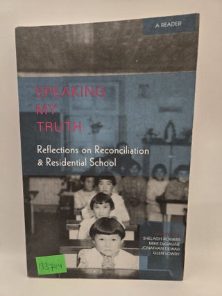 Speaking My Truth: Reflections on Reconciliation & Residential School. Shelagh Rogers, Mike Degagne, Dewar.