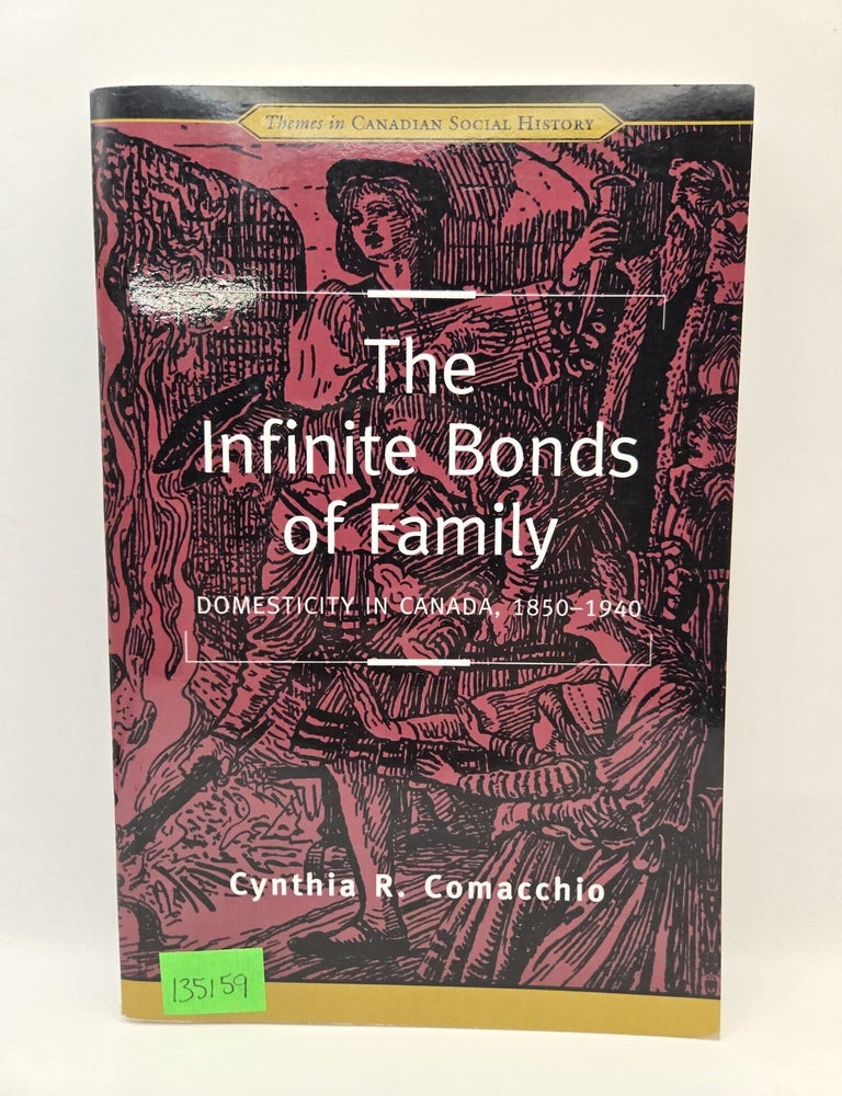 Item #135159 The Infinite Bonds of Family: Domesticity in Canada, 1850-1940. Cynthia R. Comacchio.