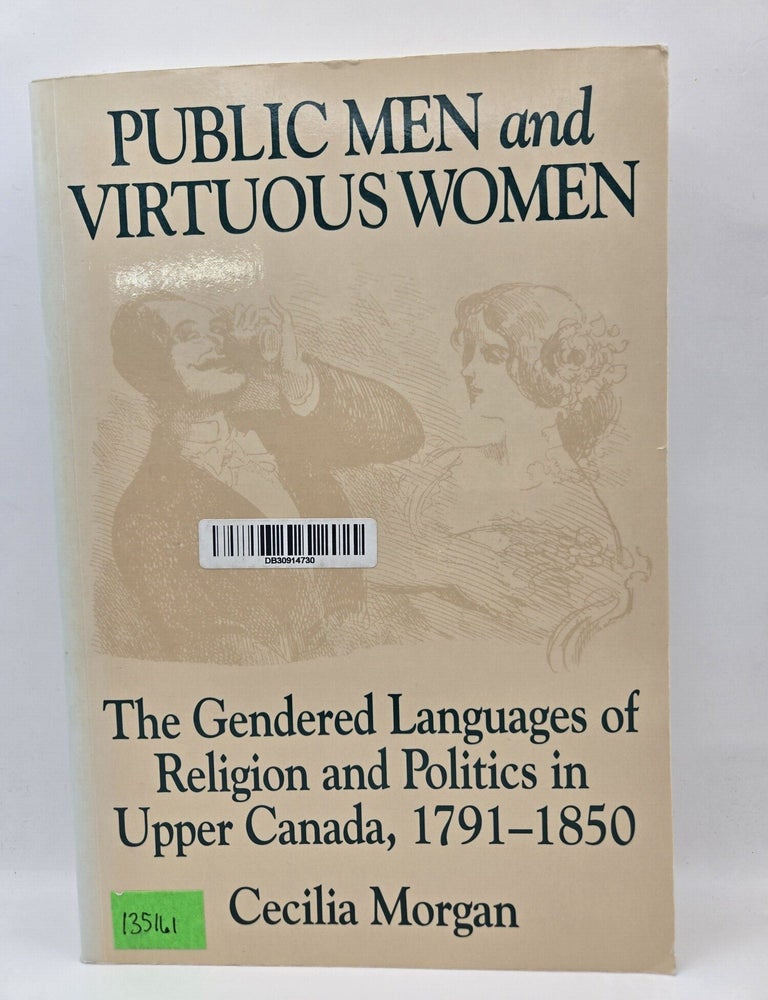 Item #135161 Public Men and Virtuous Women: The Gendered Languages of Religion and Politics in Upper Canada, 1791-1850. Cecilia Morgan.