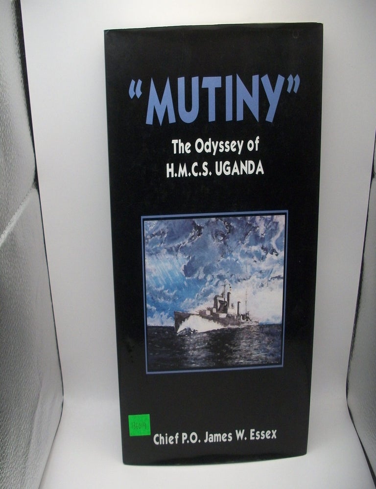 Item #136019 Mutiny: The Odysses of H. M. C. S. Uganda. James W. Essex.